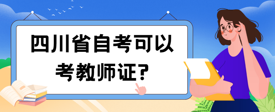 四川省自考可以考教师证?(图1) 四川省自考可以考教师证?(图1)
