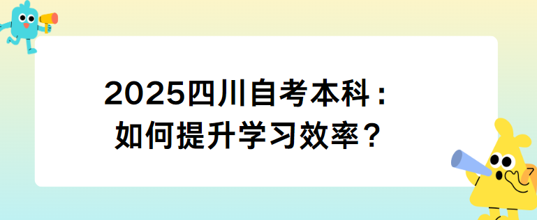 2025四川自考本科：如何提升学习效率？