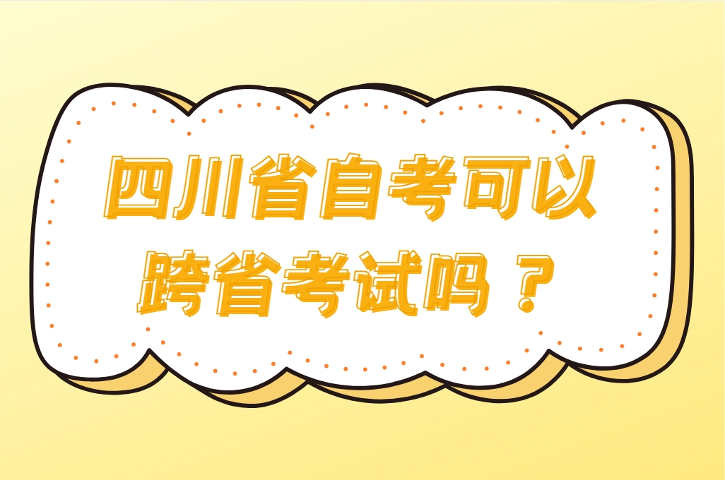 四川省自考可以跨省考试吗？(图1)