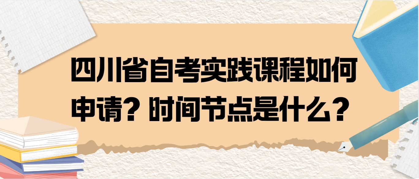 四川省自考实践课程如何申请？时间节点是什么？(图1)
