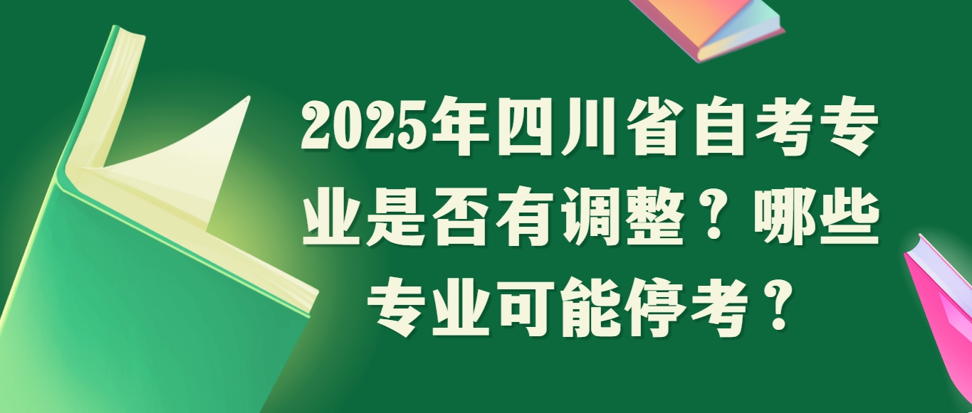 2025年四川省自考专业是否有调整？哪些专业可能停考？(图1)