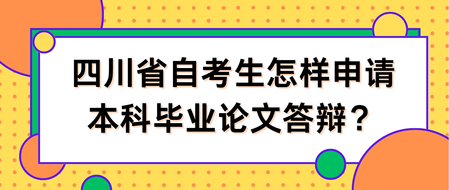 四川省自考生怎样申请本科毕业论文答辩? 四川省自考生怎样申请本科毕业论文答辩?(图1)