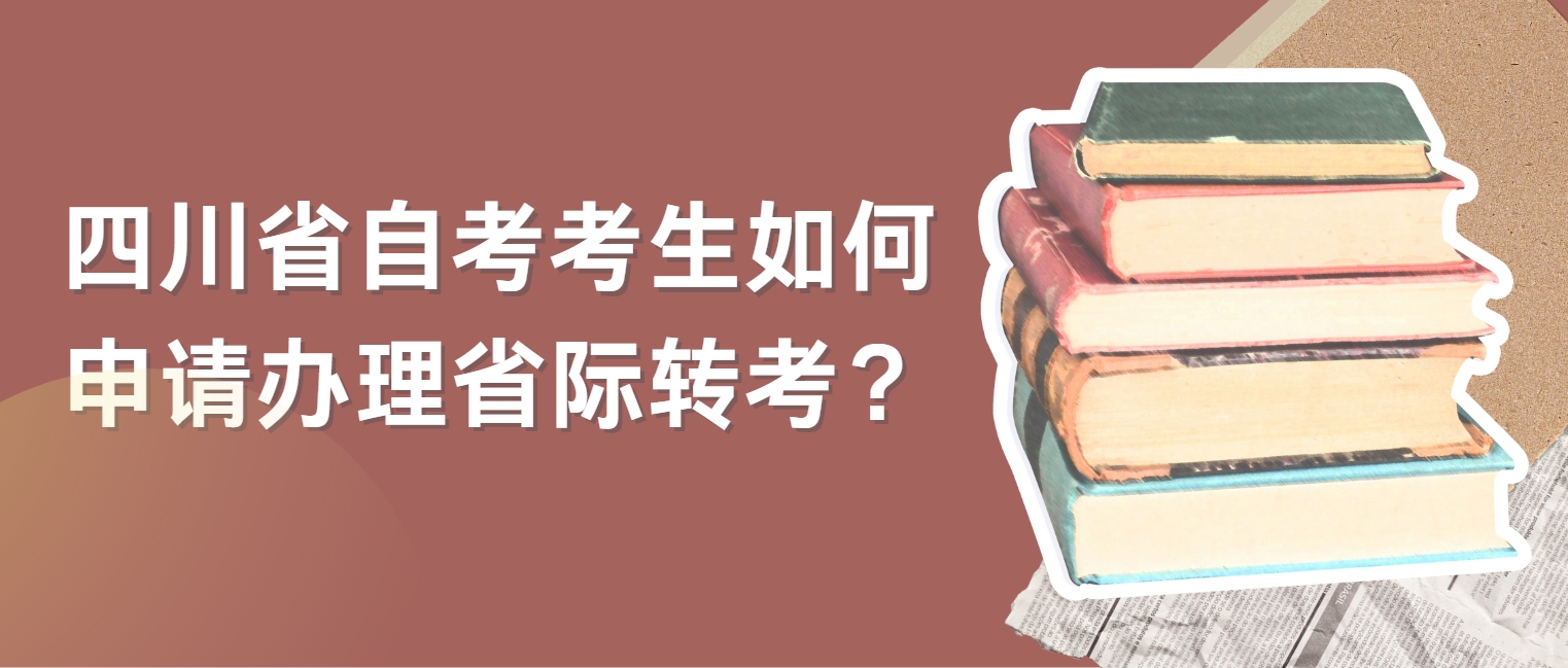 四川省自考考生如何申请办理省际转考? 四川省自考考生如何申请办理省际转考?(图1)