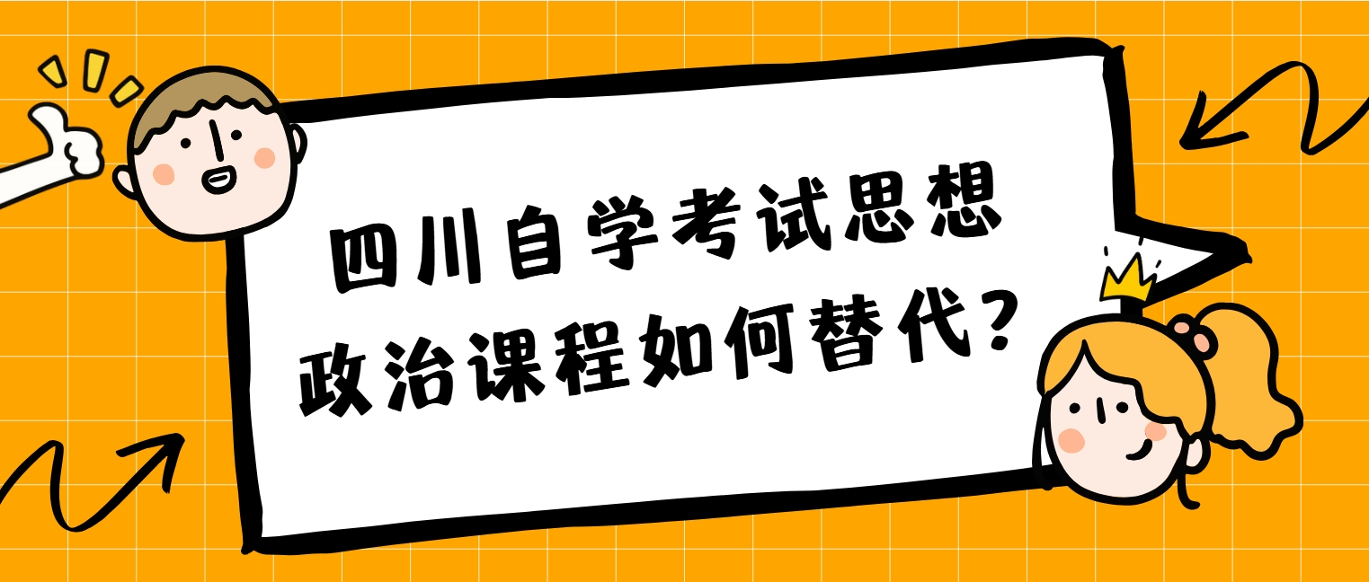 四川自学考试思想政治课程如何替代？(图1)