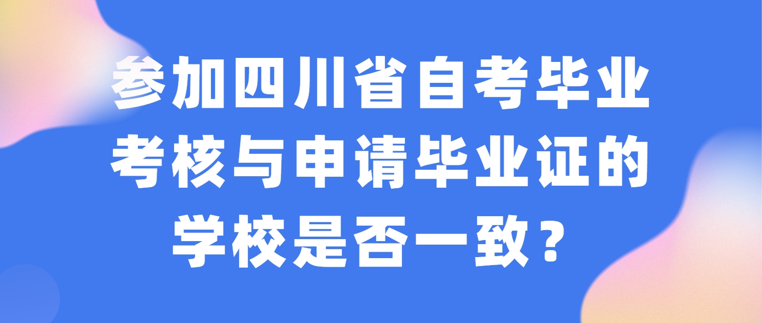 参加四川省自考毕业考核与申请毕业证的学校是否一致？(图1)