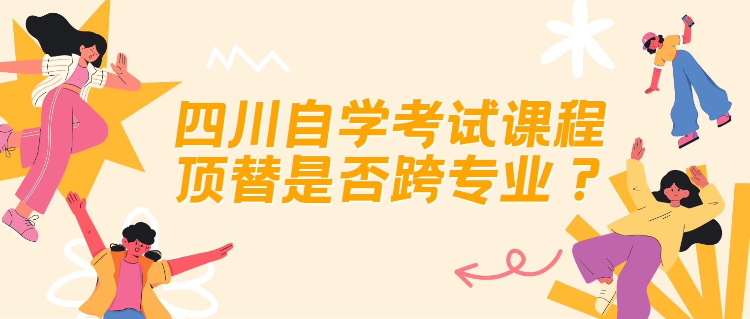 四川自学考试课程顶替是否跨专业？(图1)