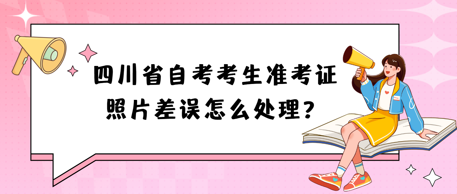 四川省自考考生准考证照片差误怎么处理？(图1)