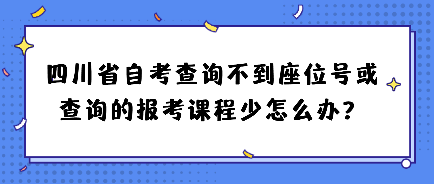 四川省自考查询不到座位号或查询的报考课程少怎么办？(图1)