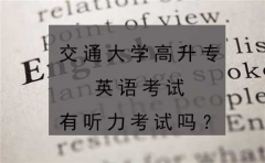 交通大学高升专英语考试有听力考试吗？