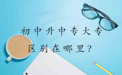 初中升中专大专的区别在哪里?(图1) 初中升中专大专的区别在哪里?(图1)