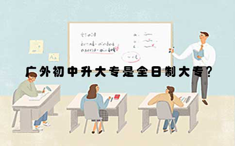 广外初中升大专是全日制大专吗?(图1) 广外初中升大专是全日制大专吗?(图1)