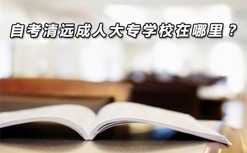 自考清远成人大专学校在哪里？