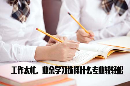 工作太忙,业余学习选择什么专业较轻松(图1) 工作太忙,业余学习选择什么专业较轻松(图1)