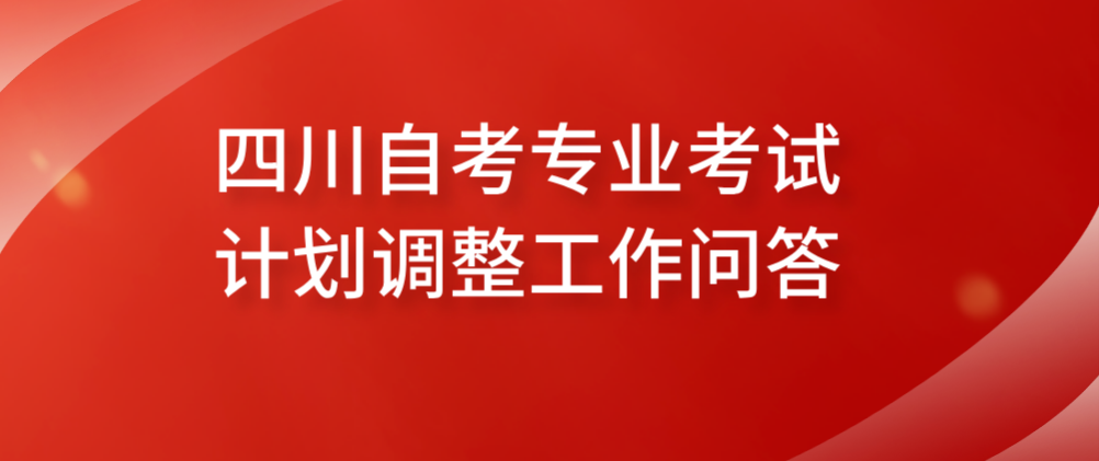 四川自考专业考试计划调整工作问答(图1)